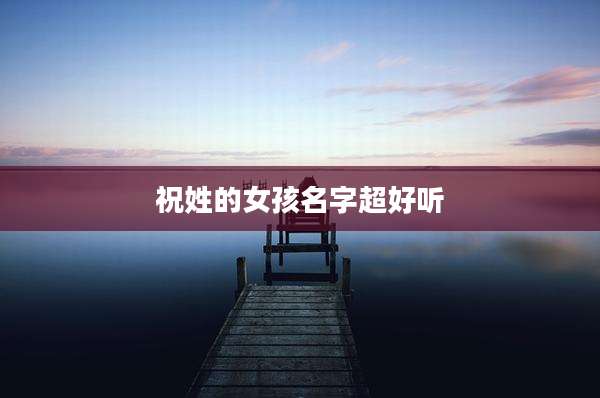 祝姓的女孩名字超好听