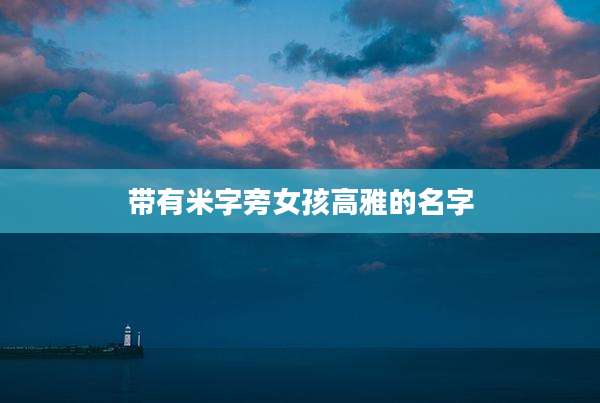 带有米字旁女孩高雅的名字