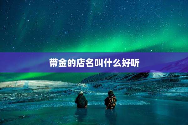 带金的店名叫什么好听