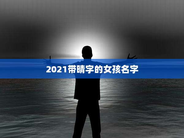 2021带晴字的女孩名字