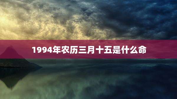 1994年农历三月十五是什么命