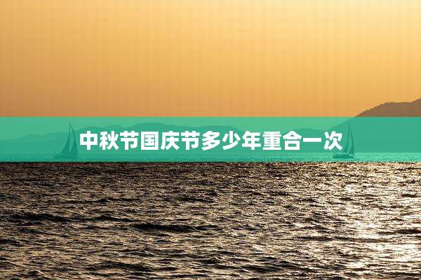 中秋节国庆节多少年重合一次