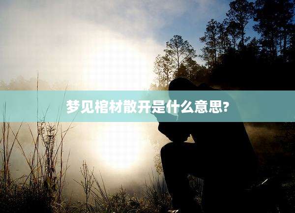 梦见棺材散开是什么意思?