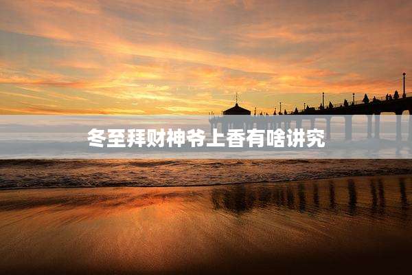 冬至拜财神爷上香有啥讲究