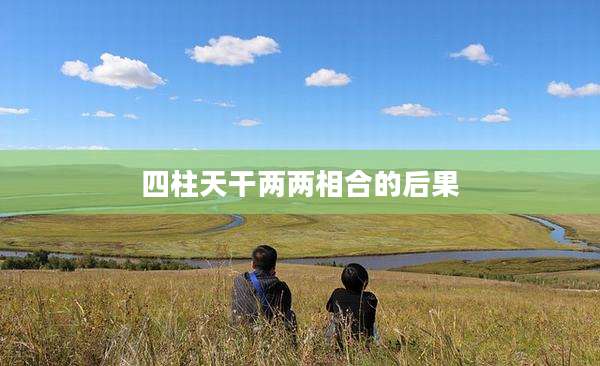 四柱天干两两相合的后果