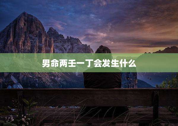男命两壬一丁会发生什么