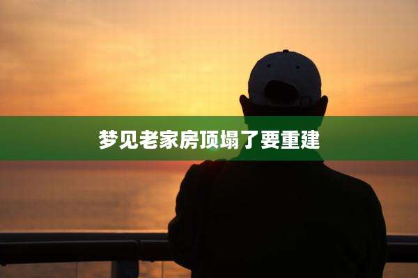 梦见老家房顶塌了要重建