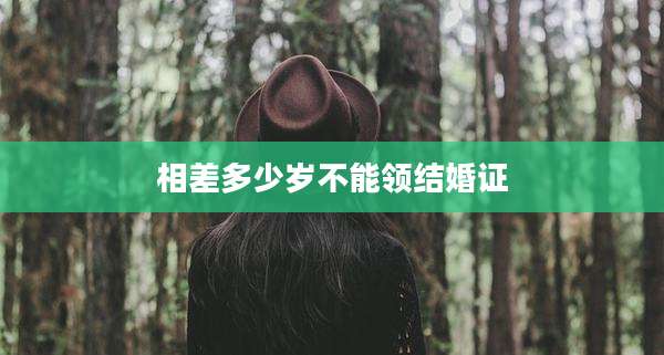 相差多少岁不能领结婚证