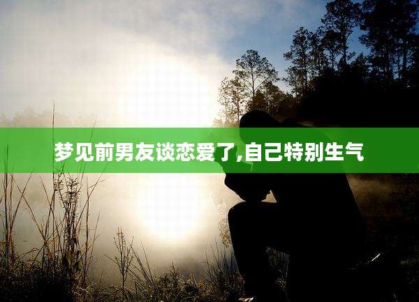 梦见前男友谈恋爱了,自己特别生气