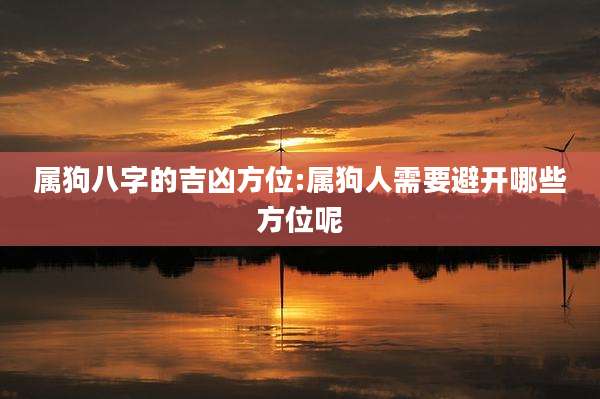 属狗八字的吉凶方位:属狗人需要避开哪些方位呢