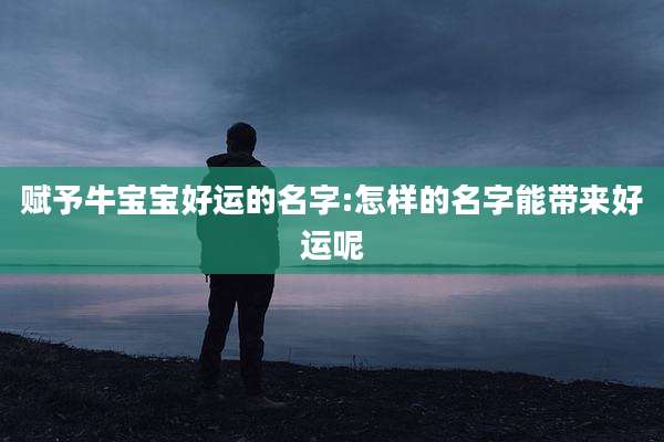 赋予牛宝宝好运的名字:怎样的名字能带来好运呢