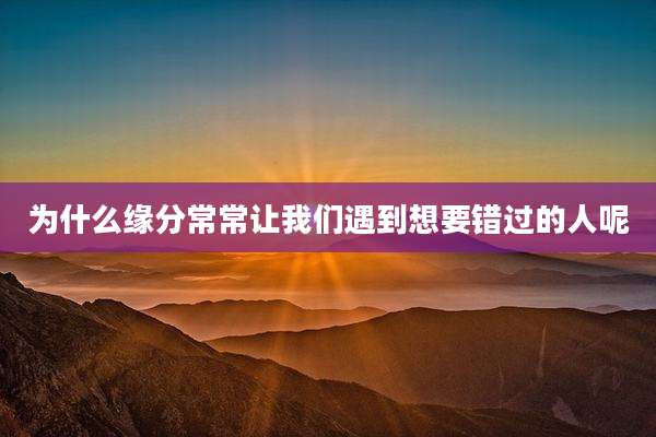 为什么缘分常常让我们遇到想要错过的人呢