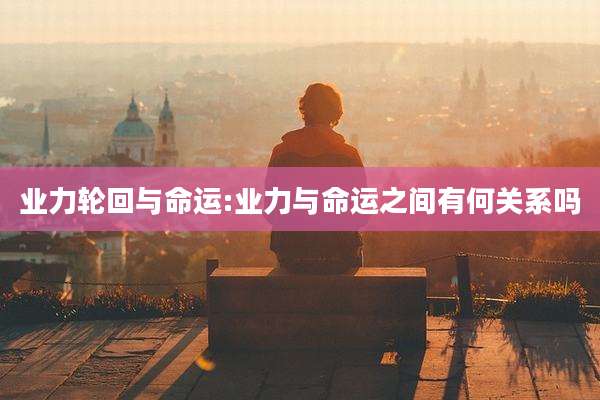 业力轮回与命运:业力与命运之间有何关系吗