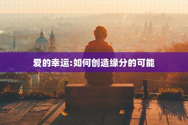 爱的幸运:如何创造缘分的可能