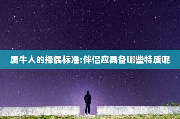 属牛人的择偶标准:伴侣应具备哪些特质呢
