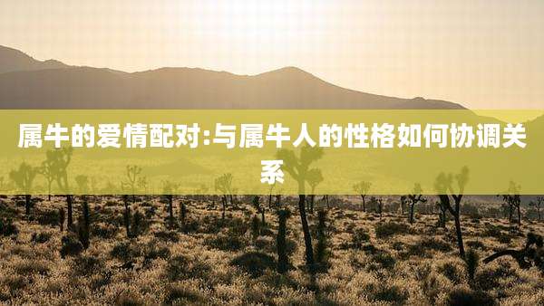 属牛的爱情配对:与属牛人的性格如何协调关系