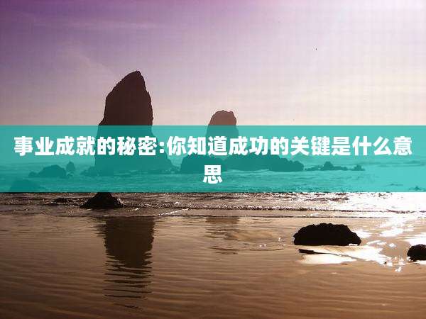 事业成就的秘密:你知道成功的关键是什么意思