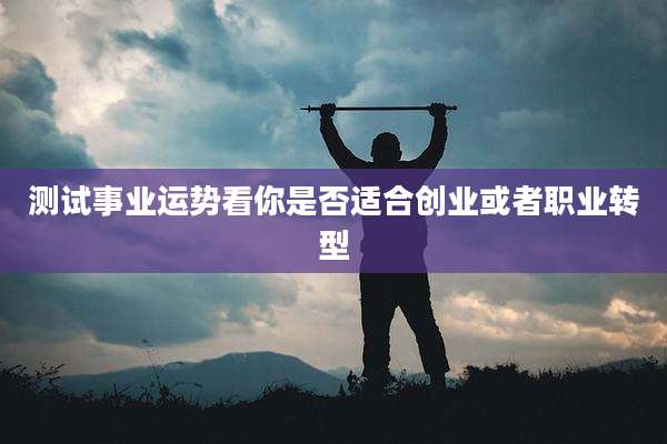测试事业运势看你是否适合创业或者职业转型