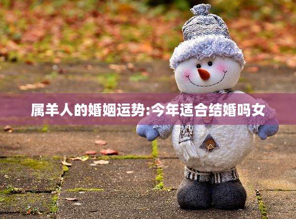 属羊人的婚姻运势:今年适合结婚吗女