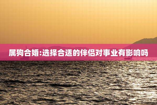 属狗合婚:选择合适的伴侣对事业有影响吗