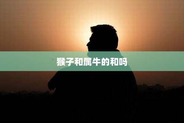 猴子和属牛的和吗
