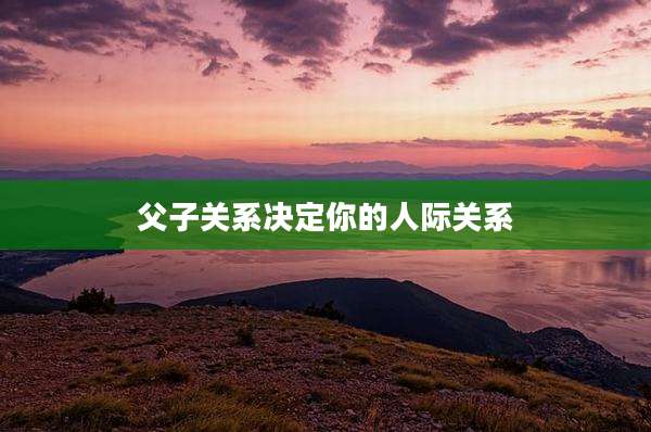父子关系决定你的人际关系