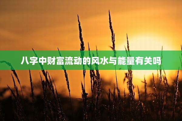 八字中财富流动的风水与能量有关吗