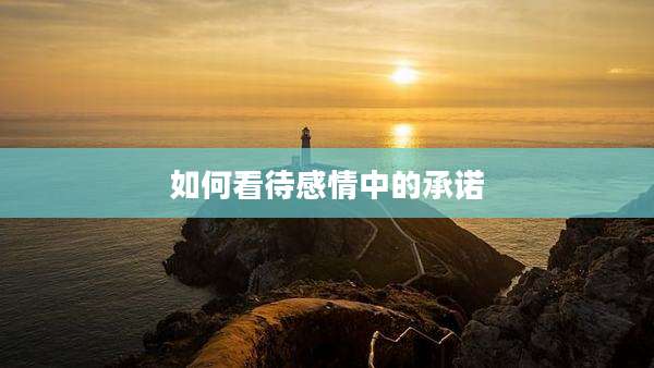 如何看待感情中的承诺