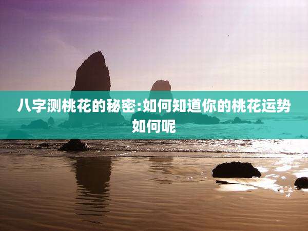八字测桃花的秘密:如何知道你的桃花运势如何呢