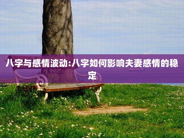 八字与感情波动:八字如何影响夫妻感情的稳定