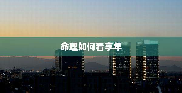 命理如何看享年
