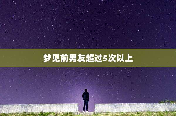 梦见前男友超过5次以上