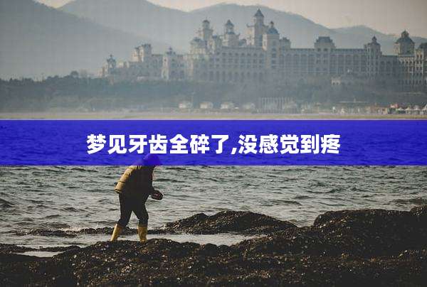 梦见牙齿全碎了,没感觉到疼