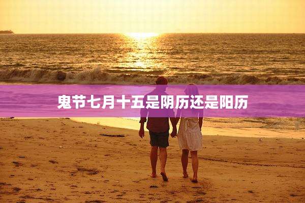 鬼节七月十五是阴历还是阳历