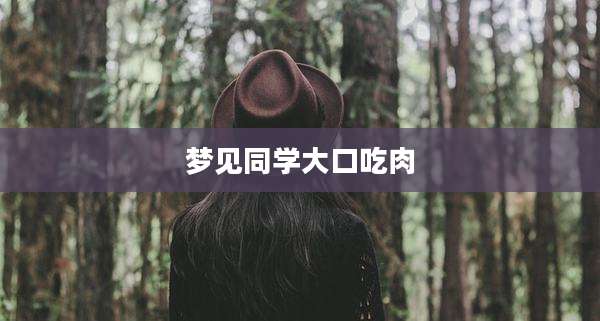 梦见同学大口吃肉