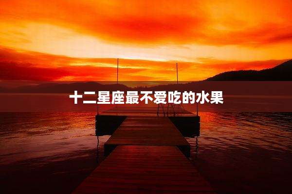 十二星座最不爱吃的水果