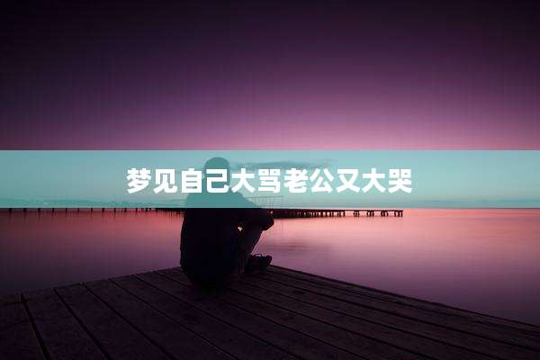 梦见自己大骂老公又大哭