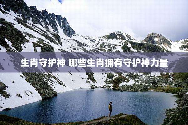 生肖守护神 哪些生肖拥有守护神力量