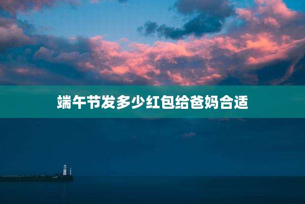 端午节发多少红包给爸妈合适
