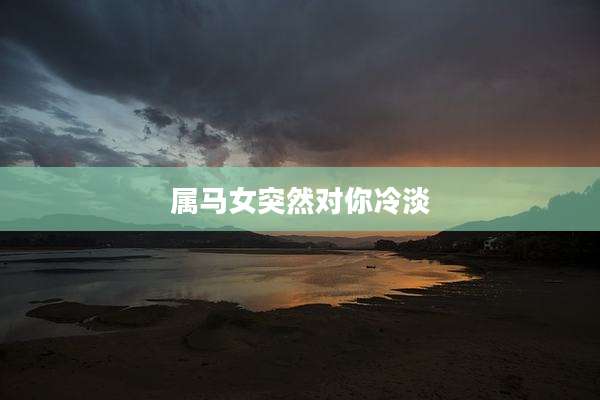属马女突然对你冷淡