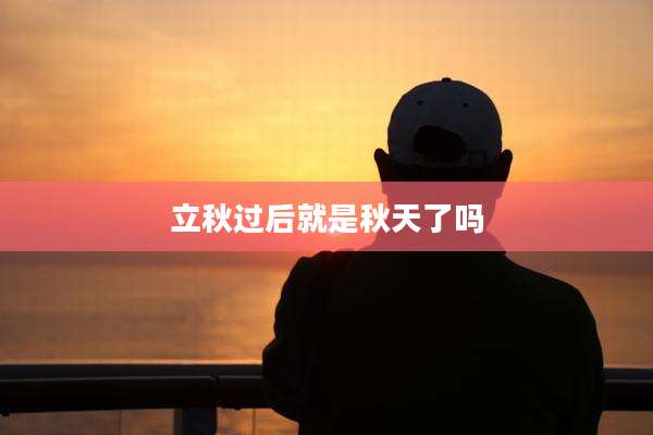 立秋过后就是秋天了吗