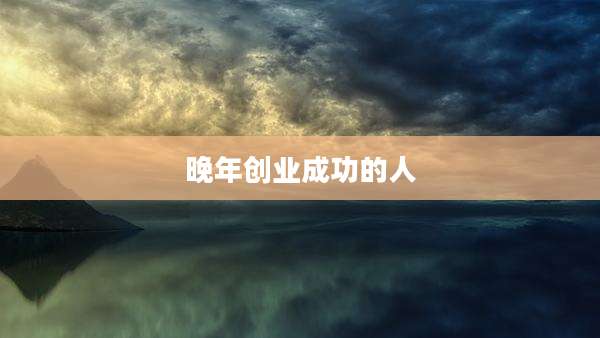 晚年创业成功的人