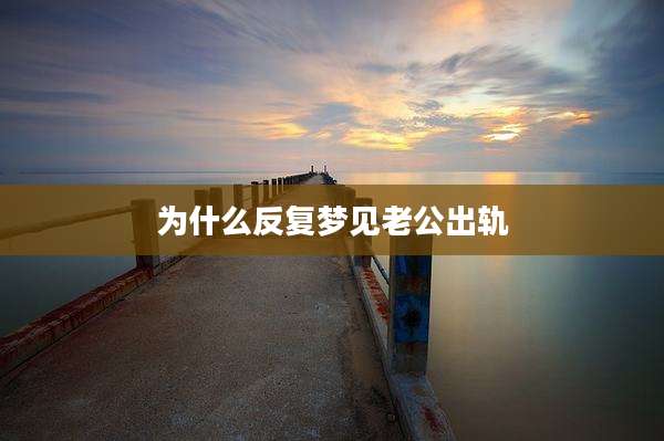 为什么反复梦见老公出轨