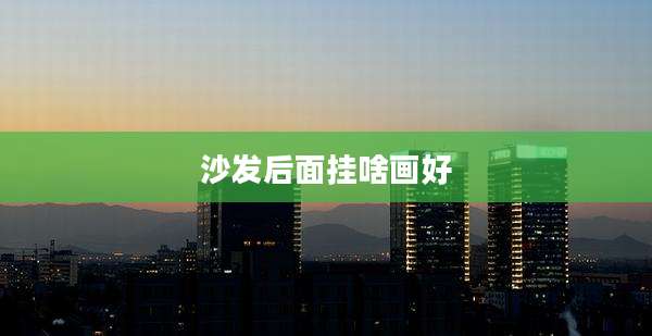 沙发后面挂啥画好