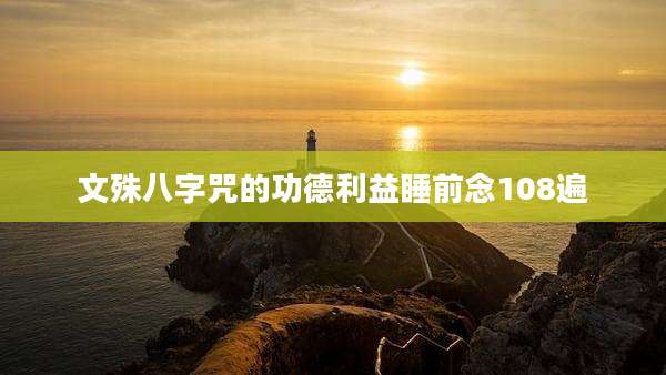 文殊八字咒的功德利益睡前念108遍