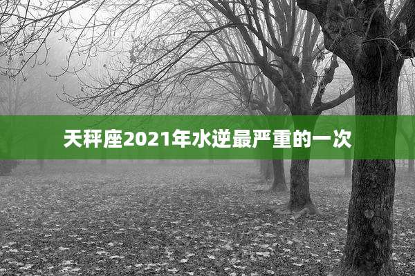 天秤座2021年水逆最严重的一次