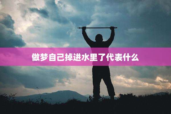 做梦自己掉进水里了代表什么