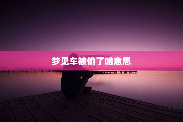 梦见车被偷了啥意思