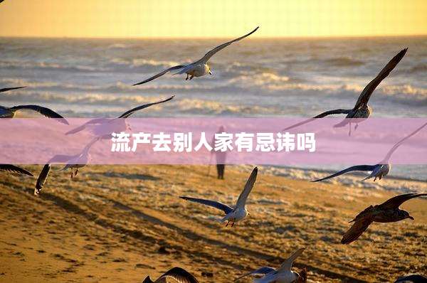 流产去别人家有忌讳吗