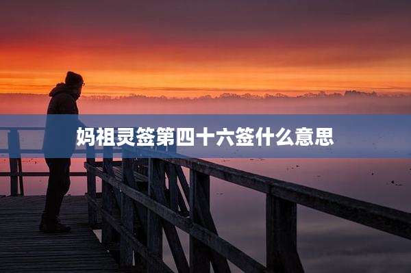 妈祖灵签第四十六签什么意思